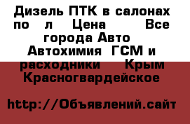 Дизель ПТК в салонах по20 л. › Цена ­ 30 - Все города Авто » Автохимия, ГСМ и расходники   . Крым,Красногвардейское